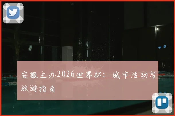 安徽主办2026世界杯:城市活动与旅游指南