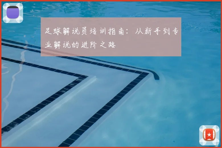 足球解说员培训指南：从新手到专业解说的进阶之路
